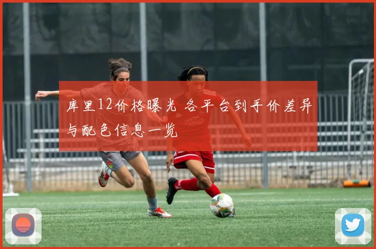 库里12价格曝光 各平台到手价差异与配色信息一览