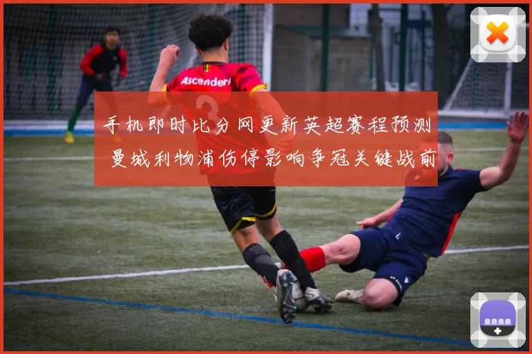 手机即时比分网更新英超赛程预测 曼城利物浦伤停影响争冠关键战前瞻