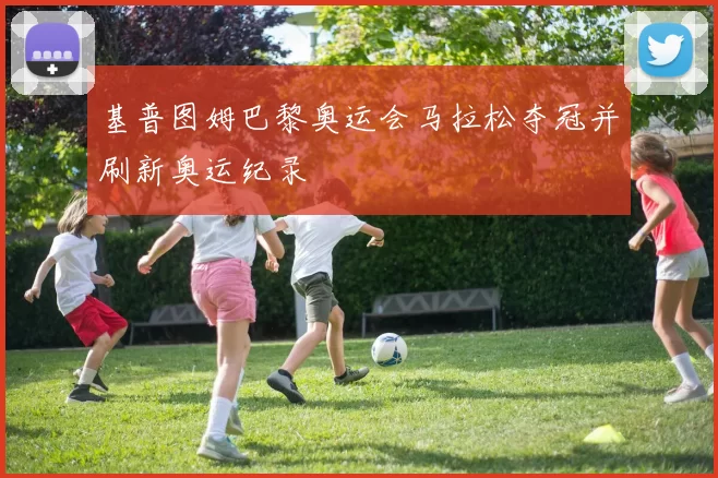 基普图姆巴黎奥运会马拉松夺冠并刷新奥运纪录