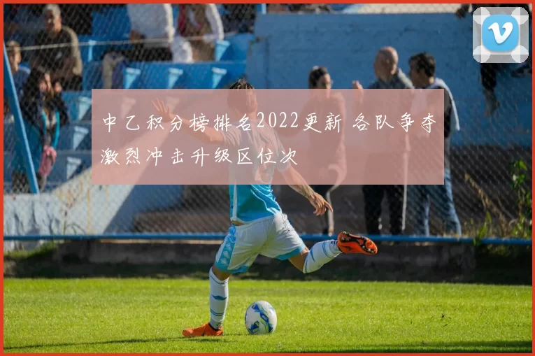 中乙积分榜排名2022更新 各队争夺激烈冲击升级区位次