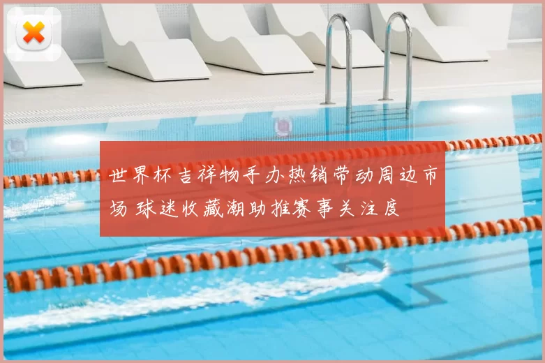 世界杯吉祥物手办热销带动周边市场 球迷收藏潮助推赛事关注度