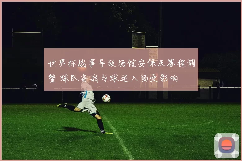 世界杯战事导致场馆安保及赛程调整 球队备战与球迷入场受影响
