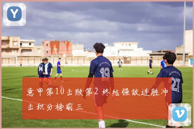 意甲第10击败第2 终结强敌连胜冲击积分榜前三