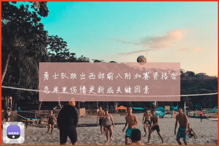 勇士队跌出西部前八附加赛资格告急库里伤情更新成关键因素